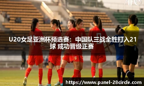 U20女足亚洲杯预选赛：中国队三战全胜打入21球 成功晋级正赛